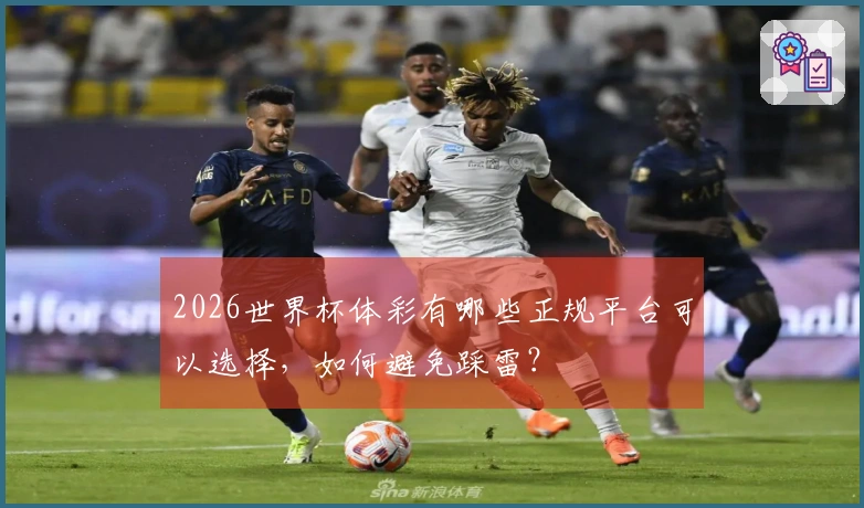 2026世界杯体彩有哪些正规平台可以选择，如何避免踩雷？