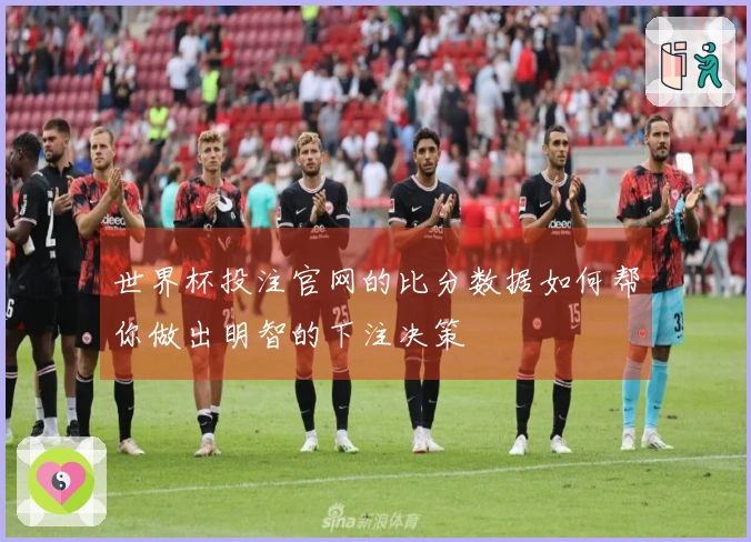 世界杯投注官网的比分数据如何帮你做出明智的下注决策