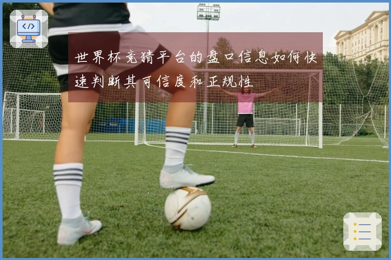 世界杯竞猜平台的盘口信息如何快速判断其可信度和正规性