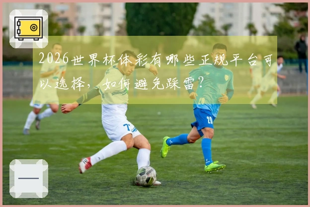 2026世界杯体彩有哪些正规平台可以选择，如何避免踩雷？