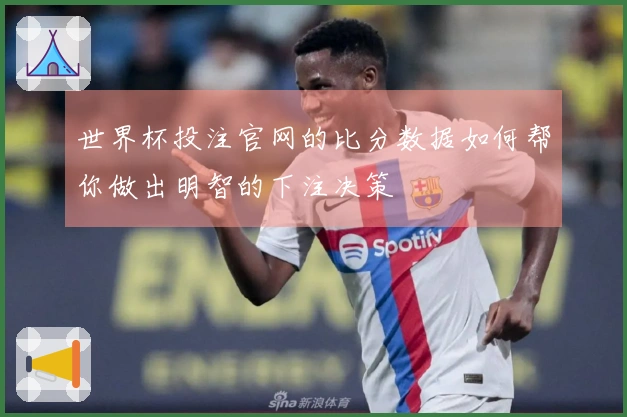 世界杯投注官网的比分数据如何帮你做出明智的下注决策