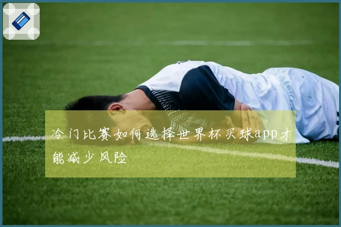 冷门比赛如何选择世界杯买球app才能减少风险