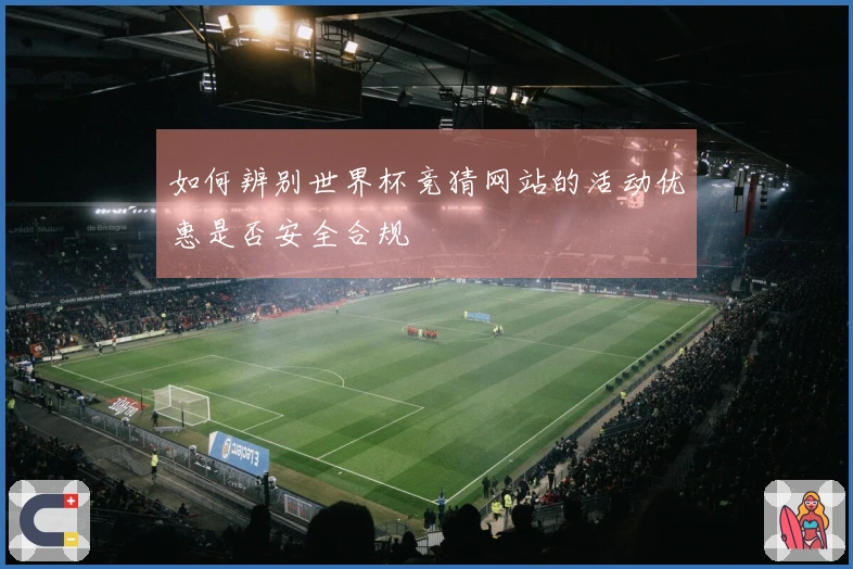 如何辨别世界杯竞猜网站的活动优惠是否安全合规