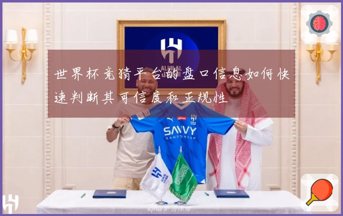 世界杯竞猜平台的盘口信息如何快速判断其可信度和正规性