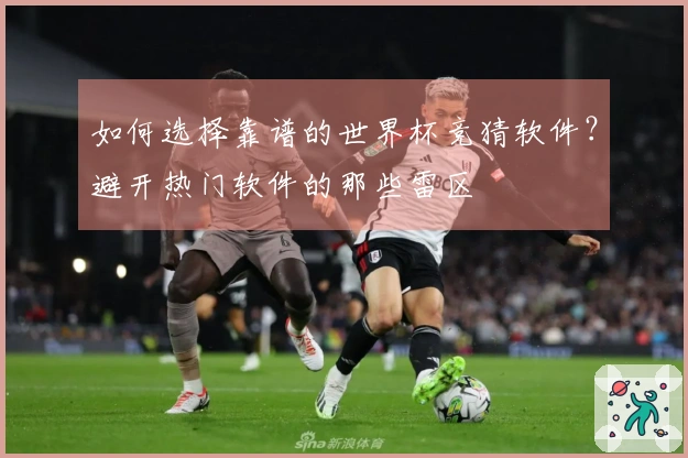 如何选择靠谱的世界杯竞猜软件？避开热门软件的那些雷区