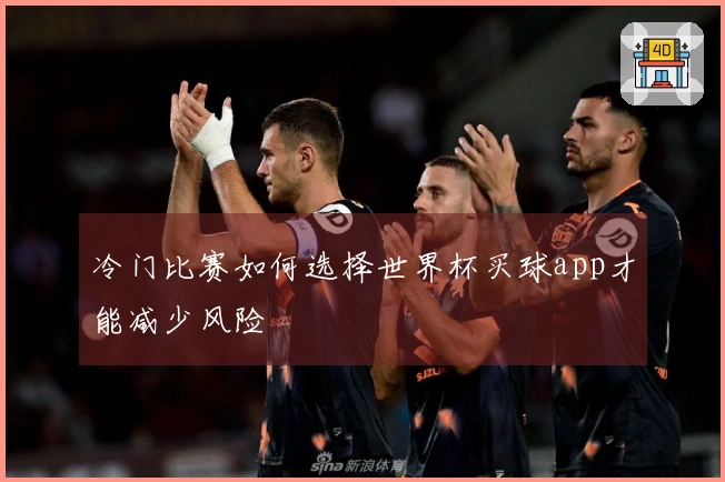 冷门比赛如何选择世界杯买球app才能减少风险